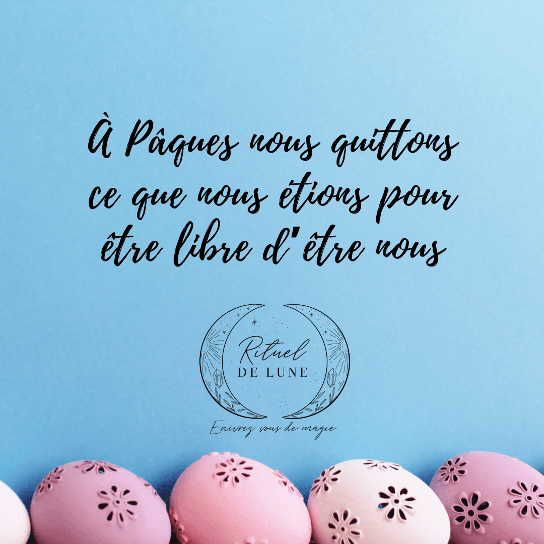 À Pâques nous quittons ce que nous étions pour être libre d’être nous. | Rituel de Lune