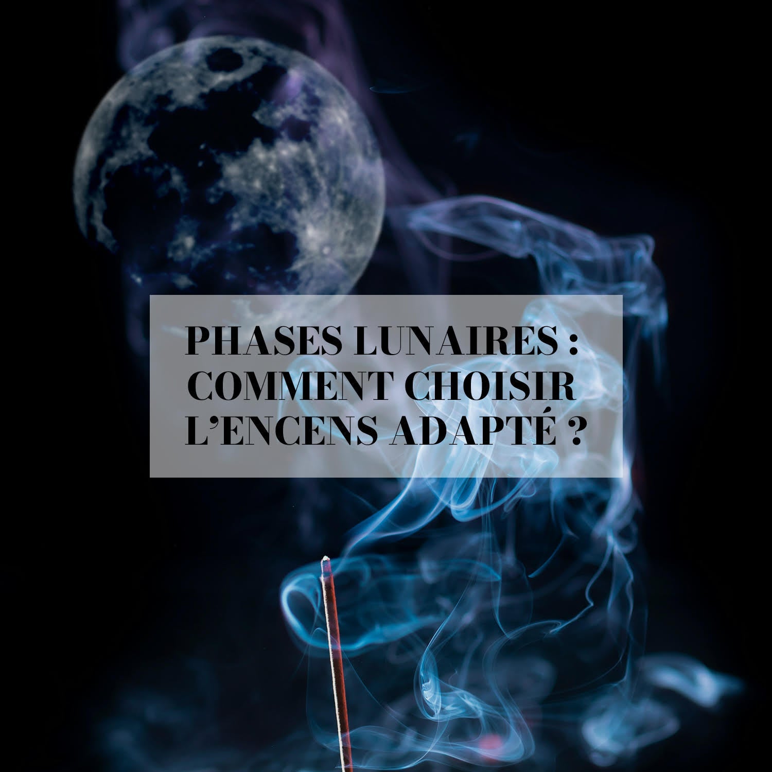 Phases lunaires : comment choisir l’encens adapté ?